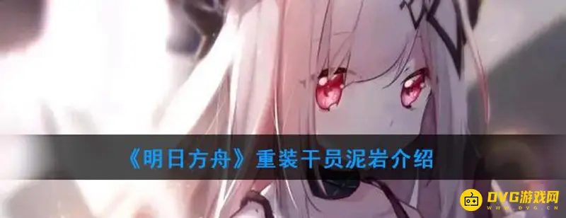 《明日方舟》重装泥岩培养推荐-精英化等级潜能技能信赖详解