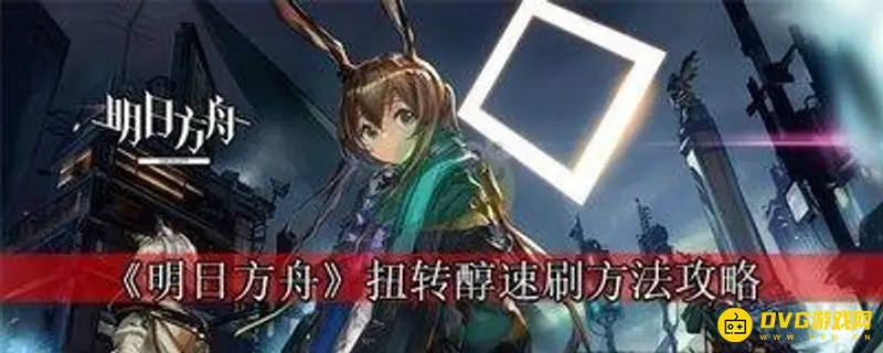 《明日方舟》扭转醇怎么获得-扭转醇的获取方法