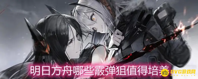 《明日方舟》霰弹类狙击优先培养推荐