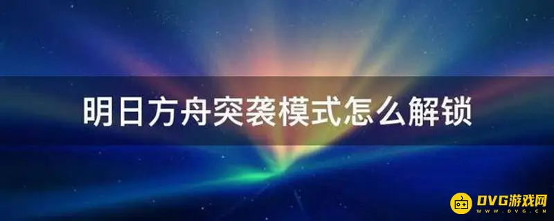 《明日方舟》未知阵营怎么解锁-突袭模式开启指南