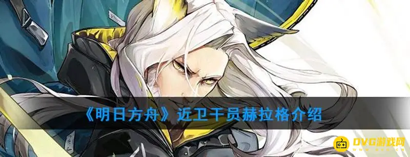 《明日方舟》近卫赫拉格怎么培养-精英化等级潜能技能信赖详解