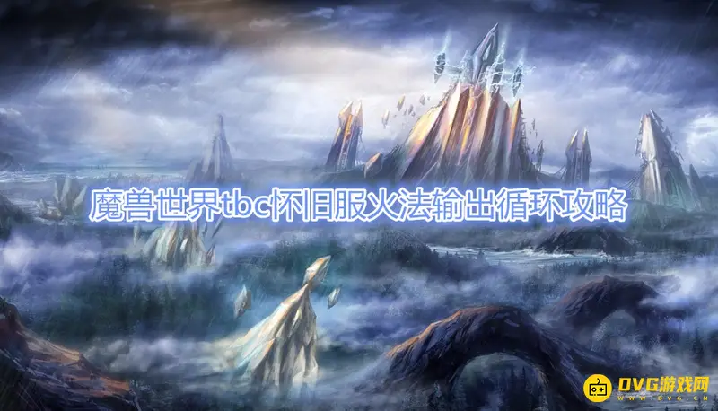 《魔兽世界》tbc怀旧服火法怎么输出-循环与天赋详解