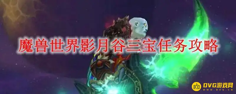 《魔兽世界》影月三宝任务怎么完成-三大系列任务及奖励详解