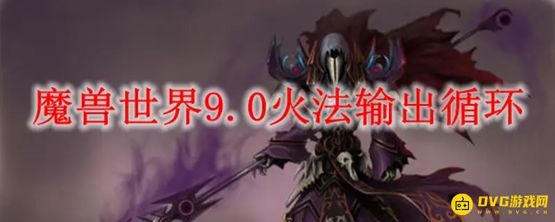 《魔兽世界》9.0火法怎么循环输出-阿莱克丝塔萨之怒路线详解