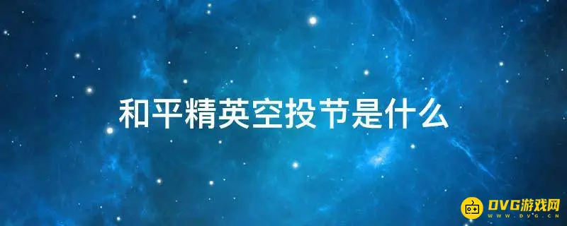 《和平精英》空投节怎么获得-空投节的基本概念和获得方式