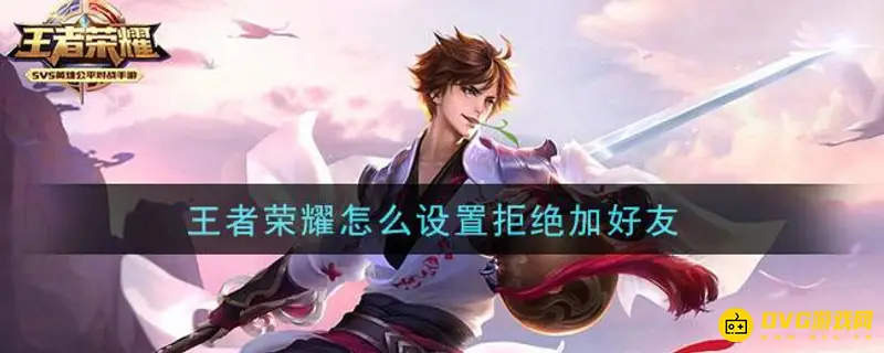 《王者荣耀》如何设置拒绝加好友申请-教你轻松开启拒绝申请