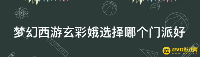 《梦幻西游》玄彩娥选择什么门派好-玄彩娥门派推荐